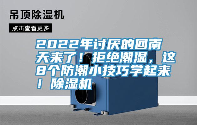 2022年討厭的回南天來了！拒絕潮濕，這8個防潮小技巧學(xué)起來！除濕機(jī)