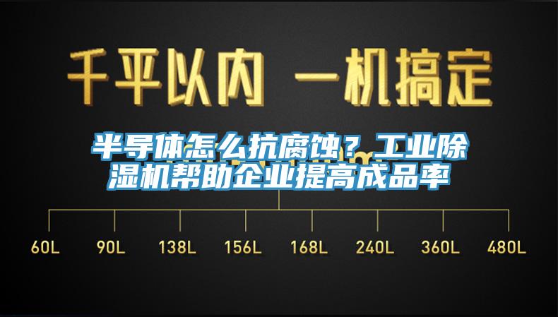 半導體怎么抗腐蝕？工業除濕機幫助企業提高成品率