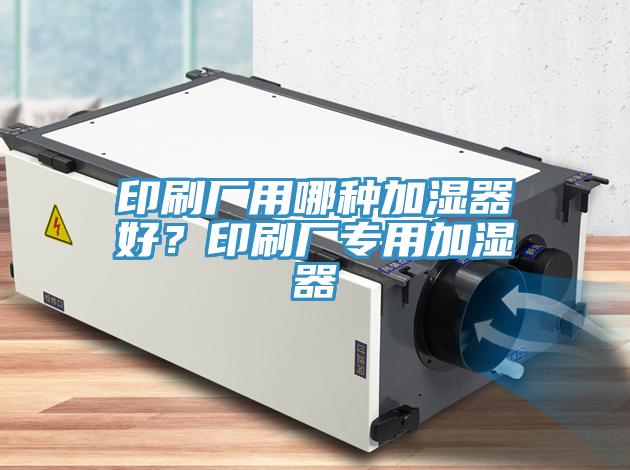 印刷廠用哪種加濕器好？印刷廠專用加濕器