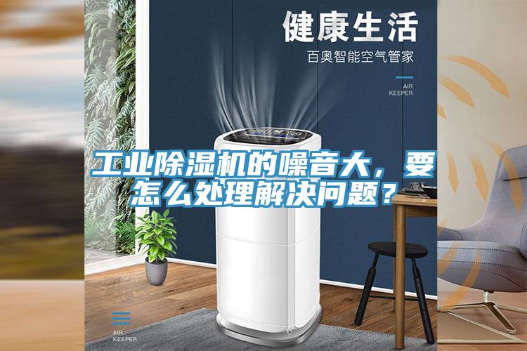 工業除濕機的噪音大，要怎么處理解決問題？