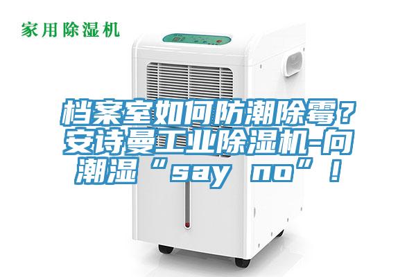 檔案室如何防潮除霉？安詩曼工業除濕機-向潮濕“say no”！