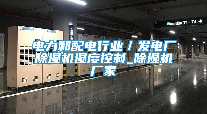 電力和配電行業(yè)／發(fā)電廠除濕機濕度控制_除濕機廠家