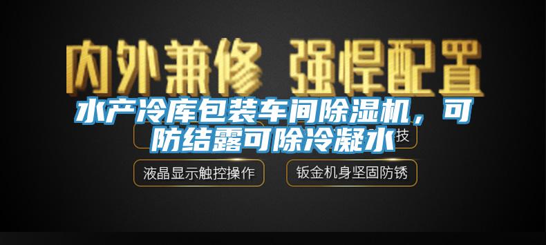 水產冷庫包裝車間除濕機，可防結露可除冷凝水