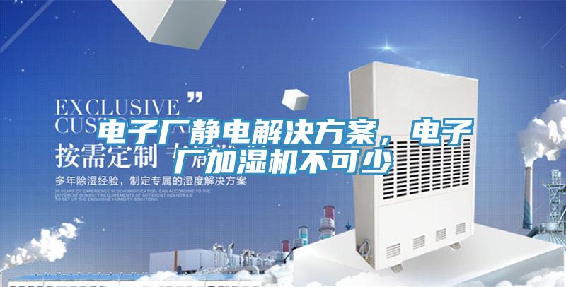 電子廠靜電解決方案，電子廠加濕機(jī)不可少