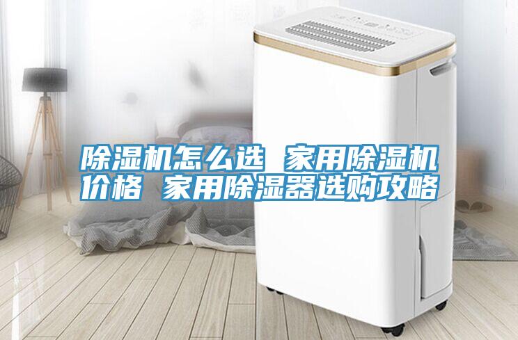 除濕機怎么選 家用除濕機價格 家用除濕器選購攻略