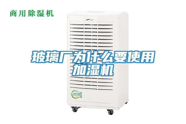 玻璃廠為什么要使用加濕機