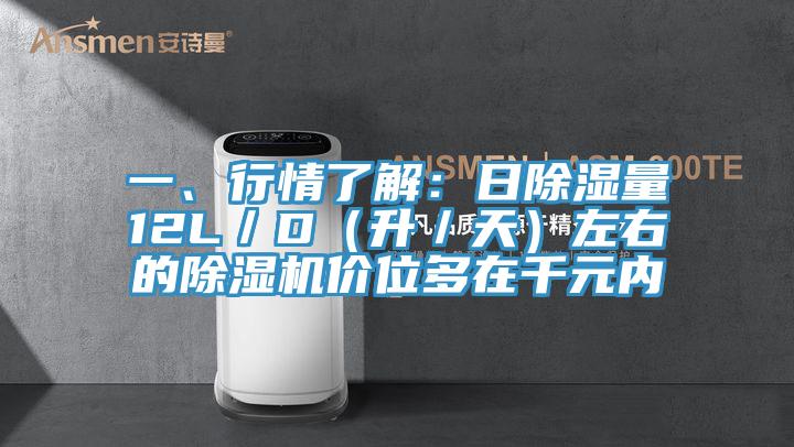 一、行情了解：日除濕量12L／D（升／天）左右的除濕機價位多在千元內