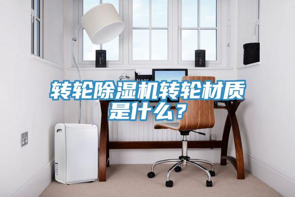 轉輪除濕機轉輪材質是什么？