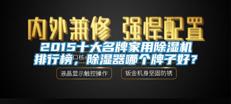 2015十大名牌家用除濕機排行榜，除濕器哪個牌子好？