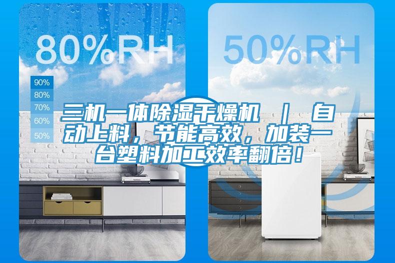 三機一體除濕干燥機 ｜ 自動上料，節能高效，加裝一臺塑料加工效率翻倍！