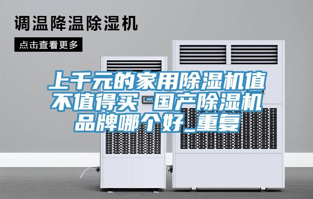 上千元的家用除濕機值不值得買 國產除濕機品牌哪個好_重復