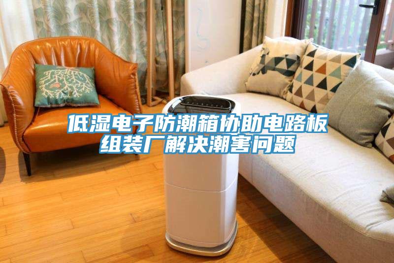 低濕電子防潮箱協(xié)助電路板組裝廠解決潮害問(wèn)題