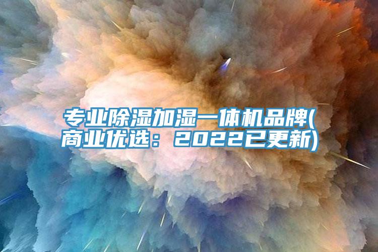 專業(yè)除濕加濕一體機品牌(商業(yè)優(yōu)選：2022已更新)