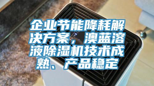 企業節能降耗解決方案，澳藍溶液除濕機技術成熟、產品穩定