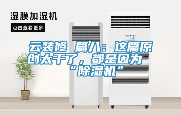 云裝修 篇八：這篇原創太干了，都是因為“除濕機”