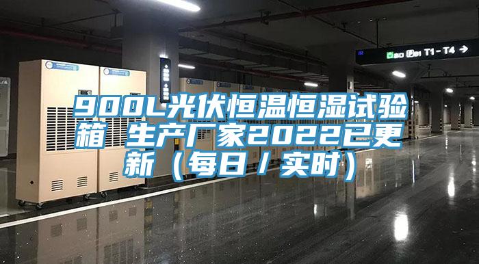 900L光伏恒溫恒濕試驗箱 生產廠家2022已更新（每日／實時）