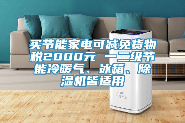 買節(jié)能家電可減免貨物稅2000元 一二級(jí)節(jié)能冷暖氣、冰箱、除濕機(jī)皆適用