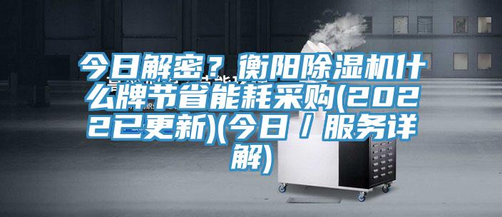 今日解密？衡陽除濕機什么牌節省能耗采購(2022已更新)(今日／服務詳解)