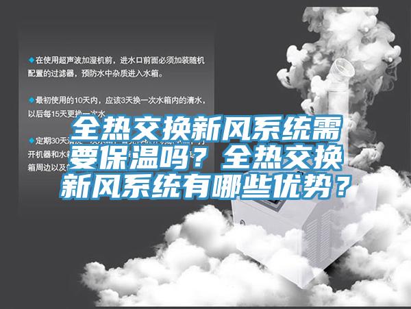 全熱交換新風(fēng)系統(tǒng)需要保溫嗎？全熱交換新風(fēng)系統(tǒng)有哪些優(yōu)勢？