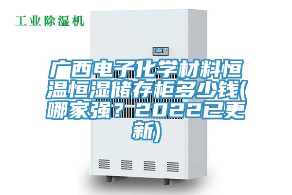 廣西電子化學(xué)材料恒溫恒濕儲存柜多少錢(哪家強(qiáng)？2022已更新)