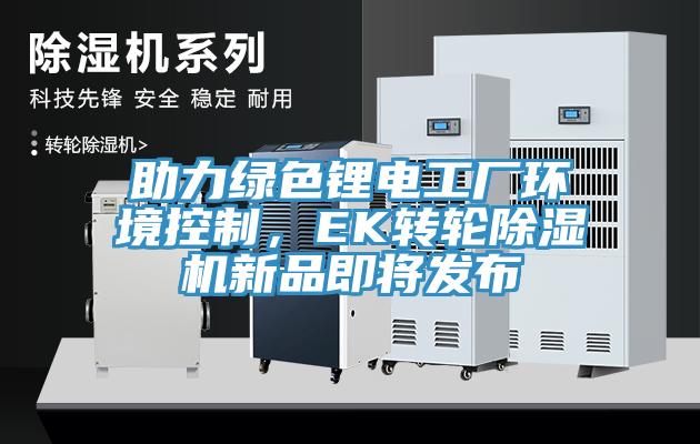 助力綠色鋰電工廠環境控制，EK轉輪除濕機新品即將發布