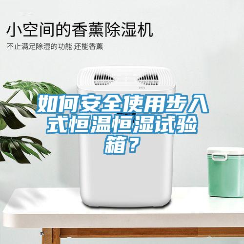 如何安全使用步入式恒溫恒濕試驗箱？