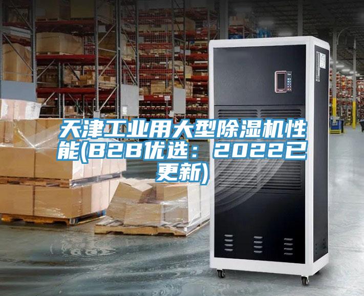 天津工業(yè)用大型除濕機性能(B2B優(yōu)選：2022已更新)