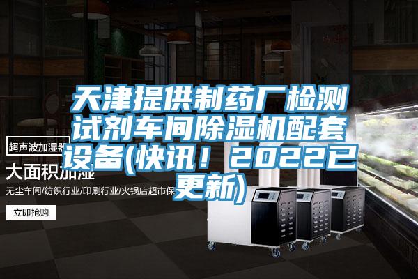 天津提供制藥廠檢測試劑車間除濕機配套設(shè)備(快訊！2022已更新)