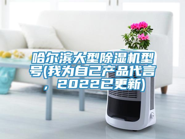 哈爾濱大型除濕機(jī)型號(hào)(我為自己產(chǎn)品代言，2022已更新)