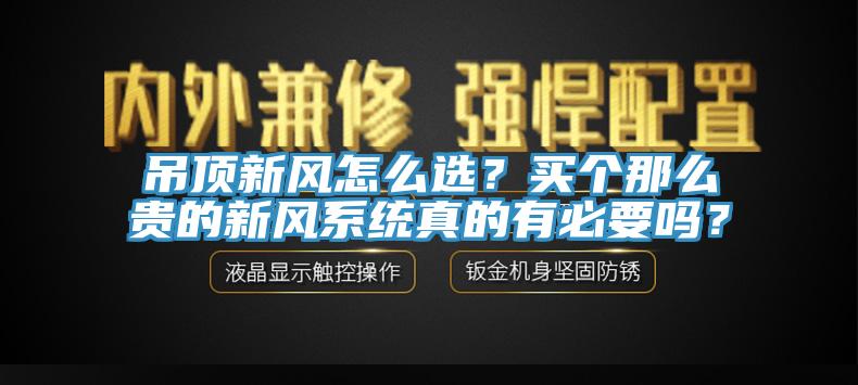 吊頂新風怎么選？買個那么貴的新風系統真的有必要嗎？