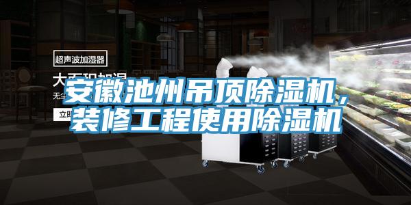 安徽池州吊頂除濕機，裝修工程使用除濕機