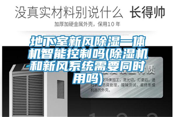 地下室新風除濕一體機智能控制嗎(除濕機和新風系統需要同時用嗎)