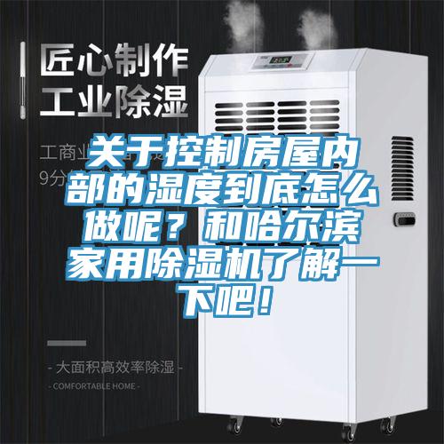 關于控制房屋內部的濕度到底怎么做呢？和哈爾濱家用除濕機了解一下吧！