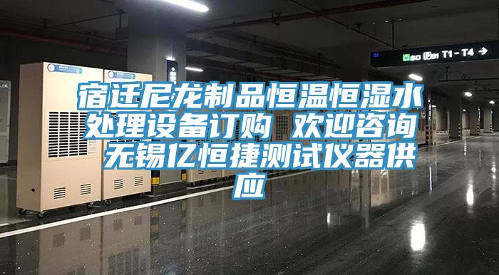 宿遷尼龍制品恒溫恒濕水處理設備訂購 歡迎咨詢 無錫億恒捷測試儀器供應