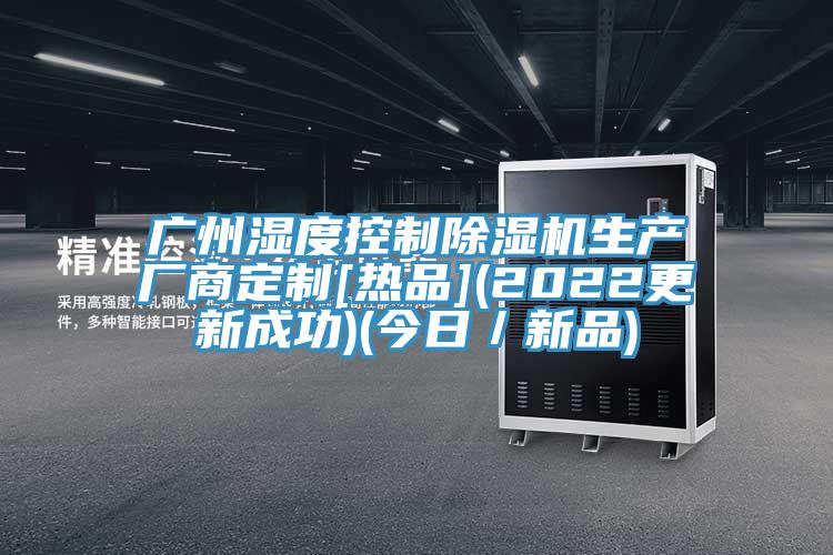 廣州濕度控制除濕機生產廠商定制[熱品](2022更新成功)(今日／新品)