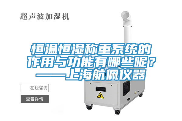 恒溫恒濕稱重系統的作用與功能有哪些呢？——上海航佩儀器