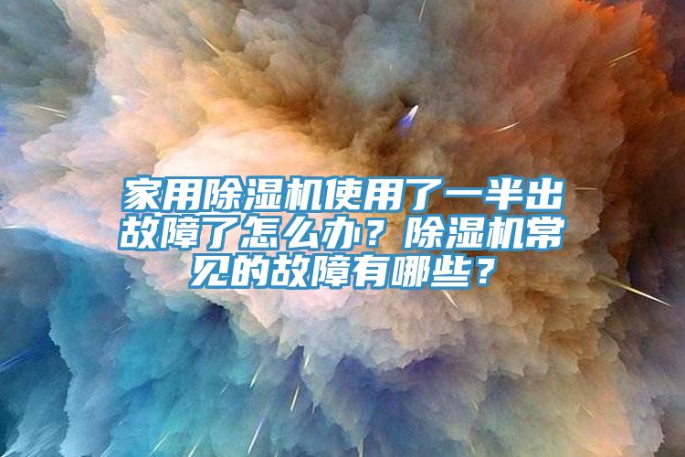 家用除濕機使用了一半出故障了怎么辦？除濕機常見的故障有哪些？