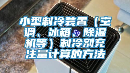 小型制冷裝置（空調、冰箱、除濕機等）制冷劑充注量計算的方法