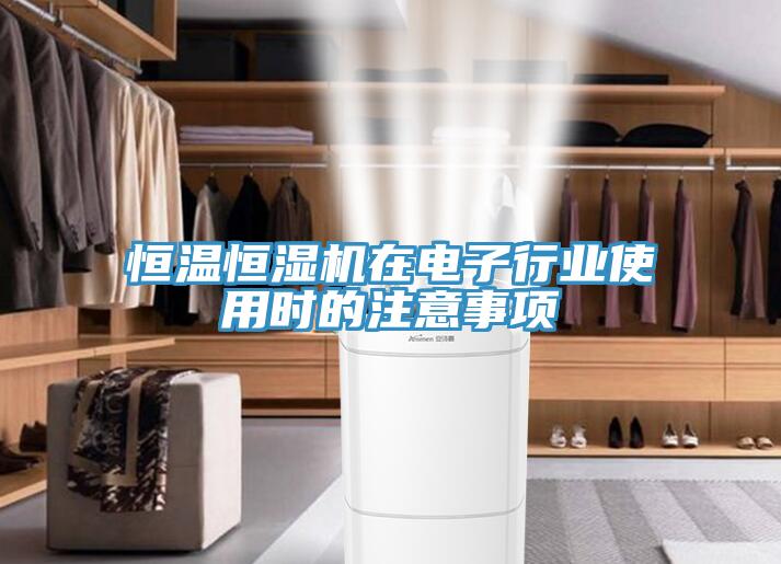 恒溫恒濕機在電子行業使用時的注意事項