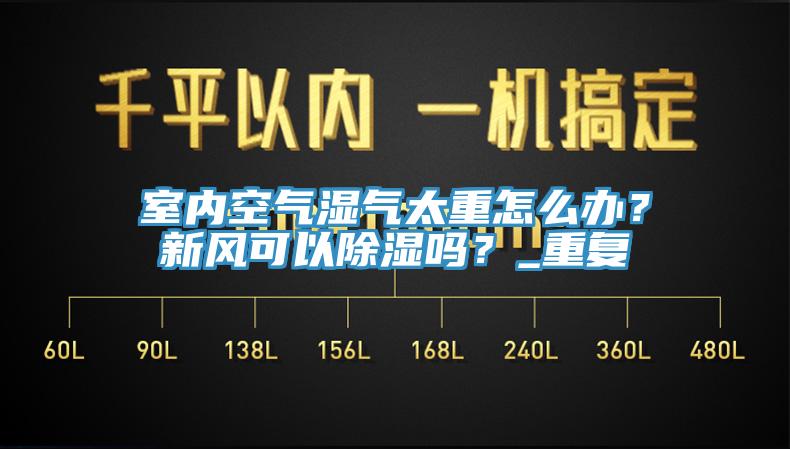 室內(nèi)空氣濕氣太重怎么辦？新風(fēng)可以除濕嗎？_重復(fù)