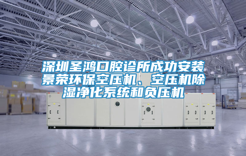 深圳圣鴻口腔診所成功安裝景榮環?？諌簷C、空壓機除濕凈化系統和負壓機