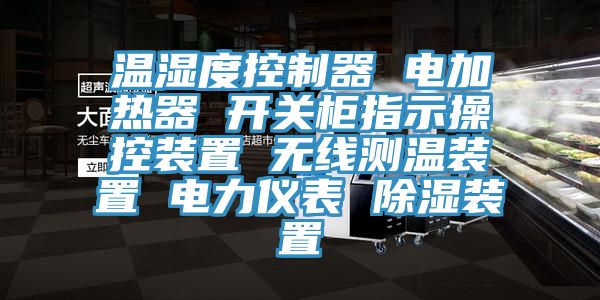 溫濕度控制器 電加熱器 開關(guān)柜指示操控裝置 無線測(cè)溫裝置 電力儀表 除濕裝置