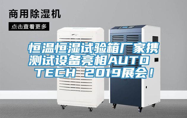 恒溫恒濕試驗箱廠家攜測試設備亮相AUTO TECH 2019展會！