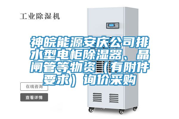 神皖能源安慶公司排水型電柜除濕器、晶閘管等物資（有附件要求）詢價采購