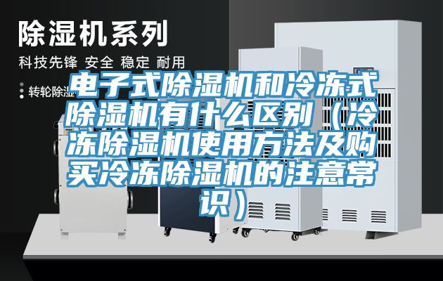 電子式除濕機和冷凍式除濕機有什么區別（冷凍除濕機使用方法及購買冷凍除濕機的注意常識）