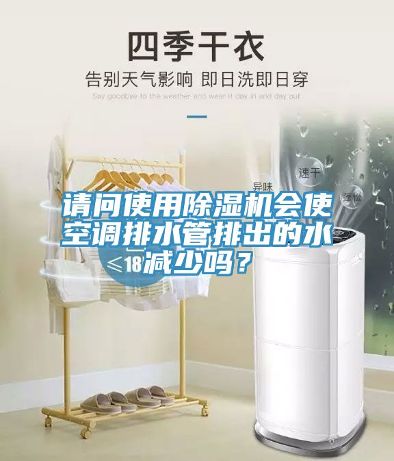 請問使用除濕機會使空調排水管排出的水減少嗎？