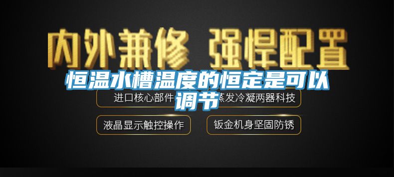 恒溫水槽溫度的恒定是可以調節