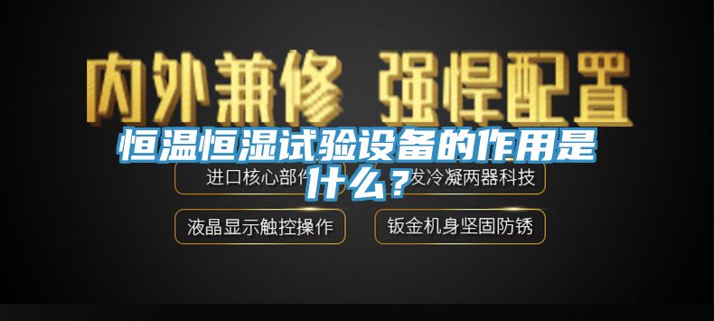 恒溫恒濕試驗設備的作用是什么？