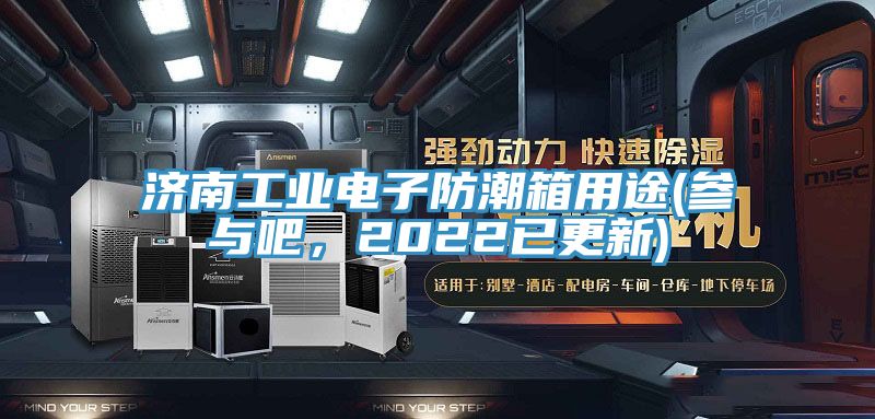 濟南工業電子防潮箱用途(參與吧，2022已更新)