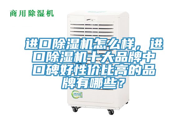 進口除濕機怎么樣，進口除濕機十大品牌中口碑好性價比高的品牌有哪些？